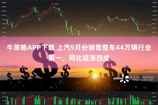 牛策略APP下载 上汽9月份销售整车44万辆行业第一，同比猛涨四成