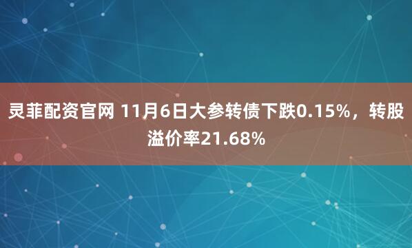 灵菲配资官网 11月6日大参转债下跌0.15%，转股溢价率21.68%