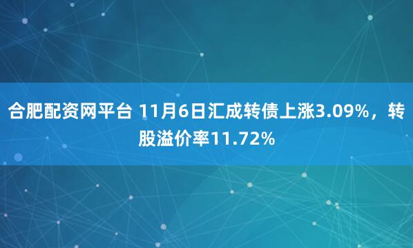 合肥配资网平台 11月6日汇成转债上涨3.09%，转股溢价率11.72%