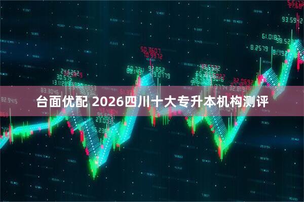 台面优配 2026四川十大专升本机构测评