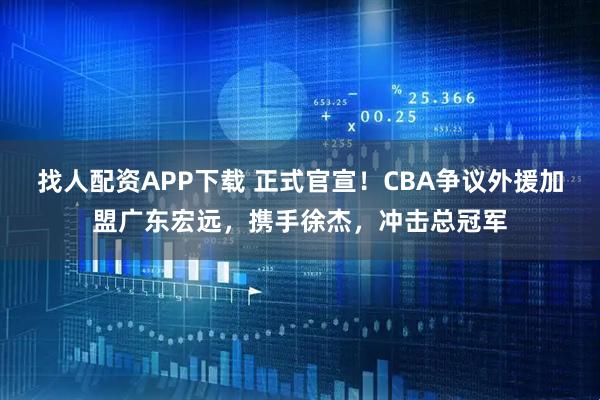 找人配资APP下载 正式官宣！CBA争议外援加盟广东宏远，携手徐杰，冲击总冠军