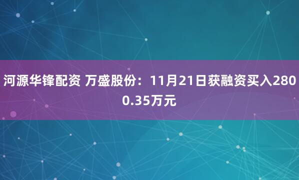 河源华锋配资 万盛股份：11月21日获融资买入2800.35万元